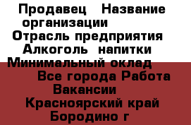 Продавец › Название организации ­ Prisma › Отрасль предприятия ­ Алкоголь, напитки › Минимальный оклад ­ 20 000 - Все города Работа » Вакансии   . Красноярский край,Бородино г.